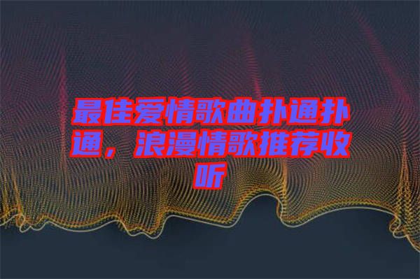 最佳愛(ài)情歌曲撲通撲通，浪漫情歌推薦收聽(tīng)