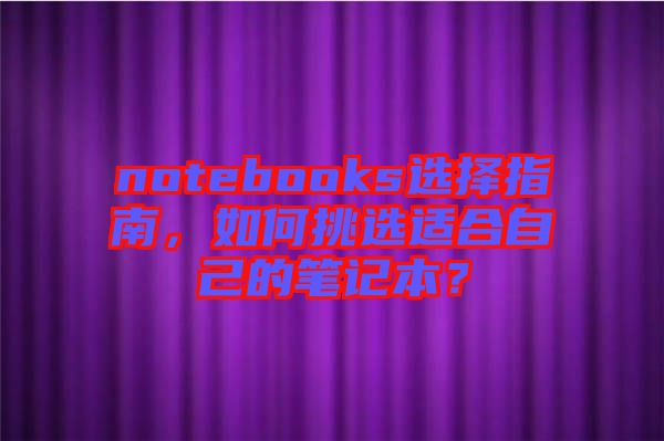 notebooks選擇指南，如何挑選適合自己的筆記本？