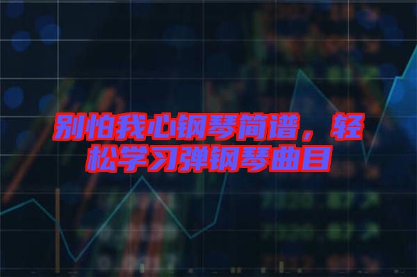 別怕我心鋼琴簡譜，輕松學習彈鋼琴曲目