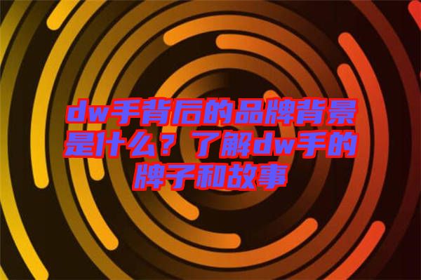 dw手背后的品牌背景是什么？了解dw手的牌子和故事