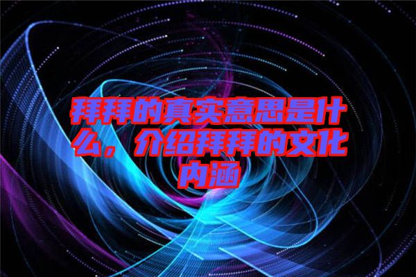 拜拜的真實(shí)意思是什么，介紹拜拜的文化內(nèi)涵