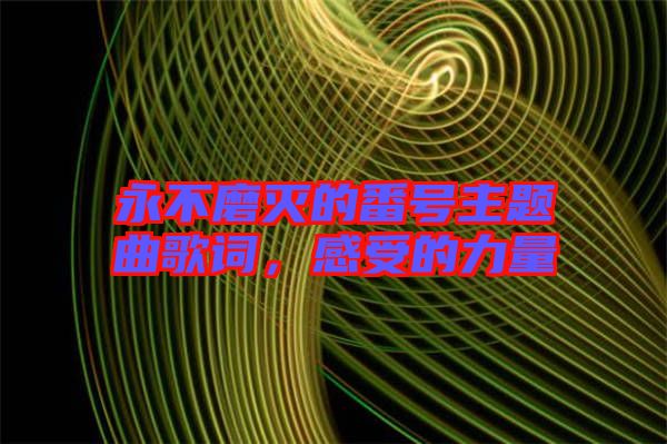 永不磨滅的番號(hào)主題曲歌詞，感受的力量