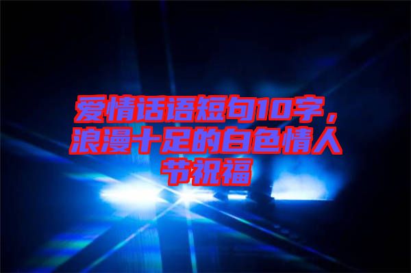 愛情話語短句10字，浪漫十足的白色情人節(jié)祝福