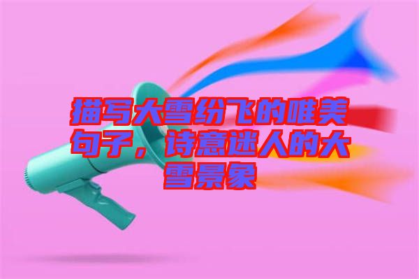 描寫大雪紛飛的唯美句子，詩意迷人的大雪景象