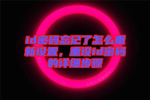 id密碼忘記了怎么重新設(shè)置，重設(shè)id密碼的詳細(xì)步驟