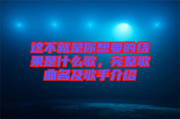 這不就是你想要的結果是什么歌，完整歌曲名及歌手介紹