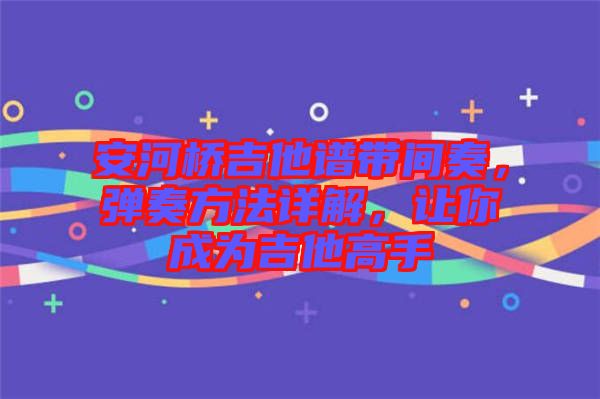 安河橋吉他譜帶間奏，彈奏方法詳解，讓你成為吉他高手