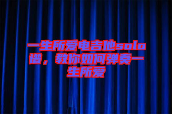 一生所愛電吉他solo譜，教你如何彈奏一生所愛