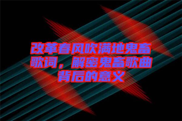 改革春風吹滿地鬼畜歌詞，解密鬼畜歌曲背后的意義