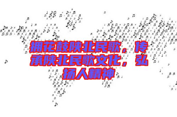 擁花鼓陜北民歌，傳承陜北民歌文化，弘揚(yáng)人精神
