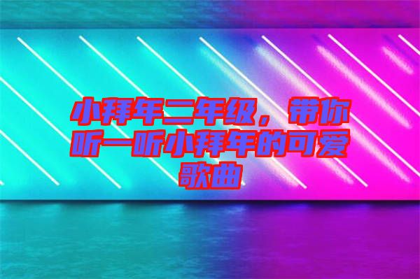 小拜年二年級(jí)，帶你聽一聽小拜年的可愛歌曲