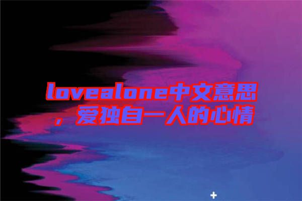 lovealone中文意思，愛獨自一人的心情