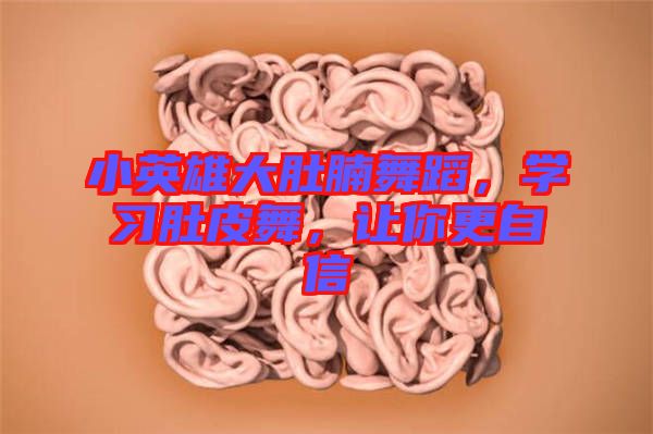 小英雄大肚腩舞蹈，學習肚皮舞，讓你更自信