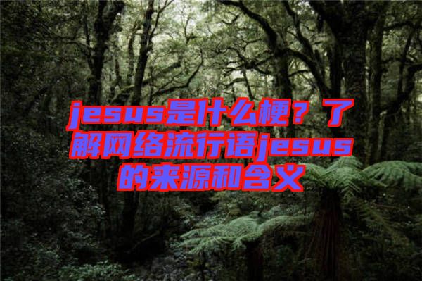 jesus是什么梗？了解網(wǎng)絡(luò)流行語jesus的來源和含義