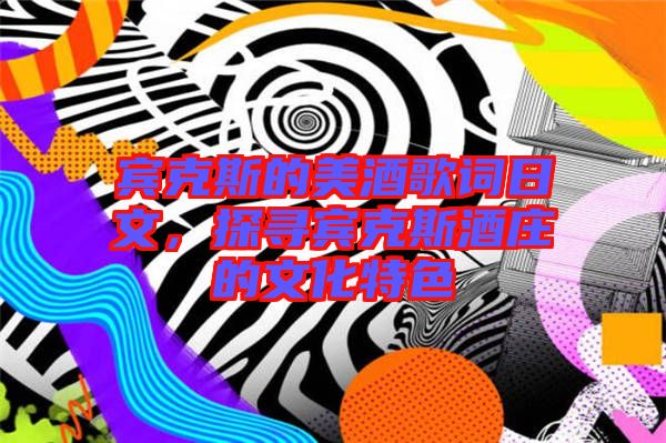 賓克斯的美酒歌詞日文，探尋賓克斯酒莊的文化特色