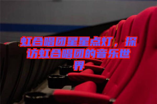 虹合唱團(tuán)星星點(diǎn)燈，探訪虹合唱團(tuán)的音樂(lè)世界