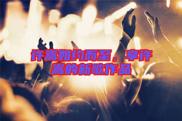 許嵩如約而至，享許嵩的新歌作品
