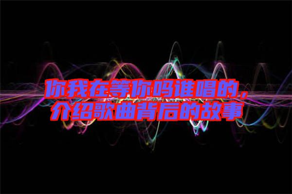 你我在等你嗎誰唱的，介紹歌曲背后的故事