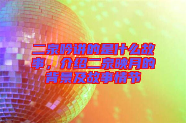 二泉吟講的是什么故事，介紹二泉映月的背景及故事情節(jié)