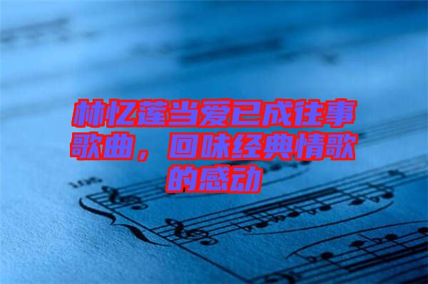 林憶蓮當(dāng)愛已成往事歌曲，回味經(jīng)典情歌的感動