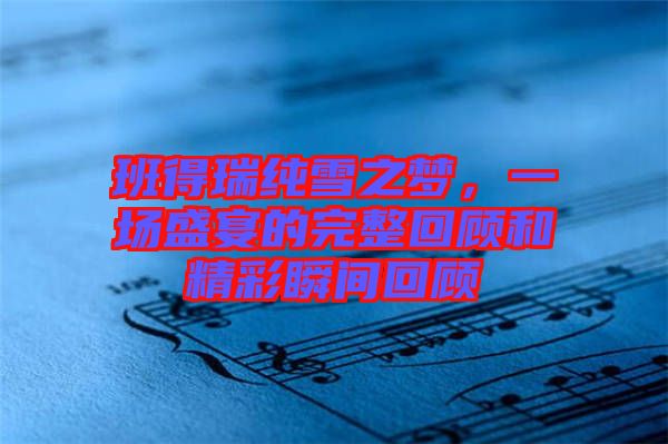 班得瑞純雪之夢，一場盛宴的完整回顧和精彩瞬間回顧