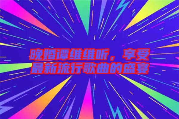 晚婚譚維維聽，享受最新流行歌曲的盛宴