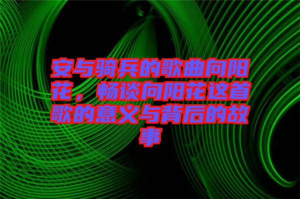 安與騎兵的歌曲向陽(yáng)花，暢談向陽(yáng)花這首歌的意義與背后的故事