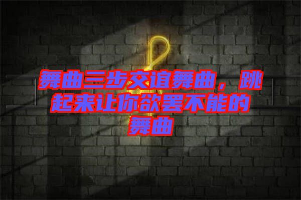 舞曲三步交誼舞曲，跳起來讓你欲罷不能的舞曲