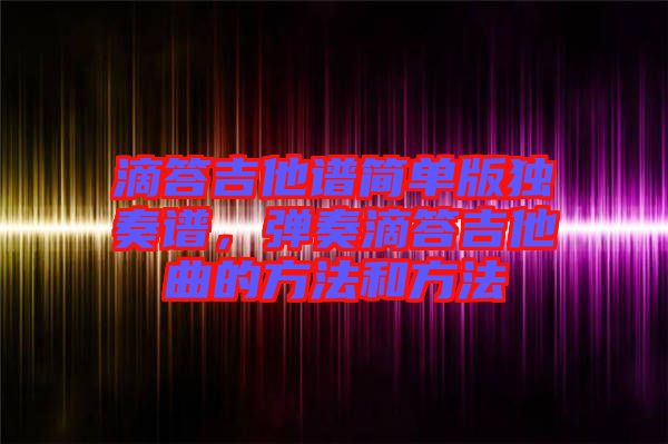滴答吉他譜簡單版獨奏譜，彈奏滴答吉他曲的方法和方法
