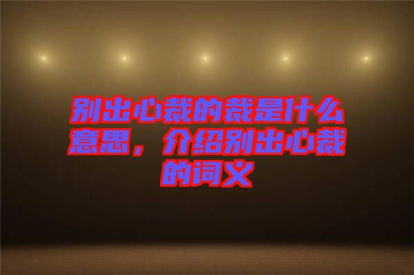 別出心裁的裁是什么意思，介紹別出心裁的詞義