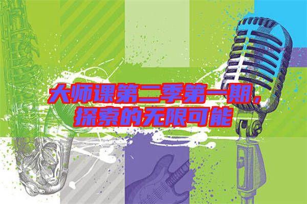 大師課第二季第一期，探索的無(wú)限可能