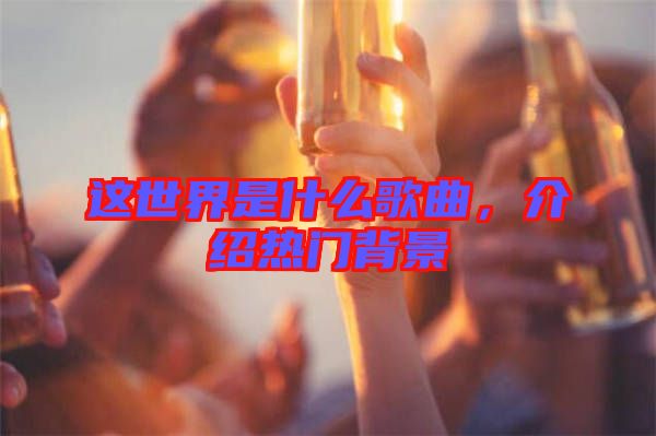這世界是什么歌曲，介紹熱門背景