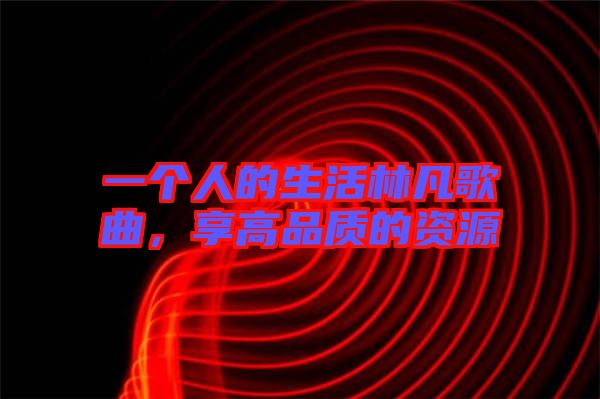 一個(gè)人的生活林凡歌曲，享高品質(zhì)的資源