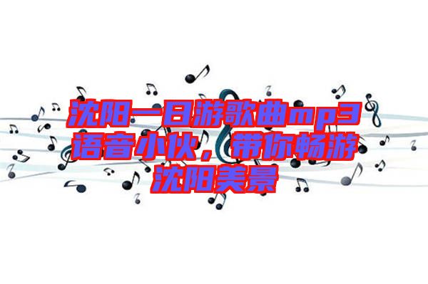 沈陽一日游歌曲mp3語音小伙，帶你暢游沈陽美景
