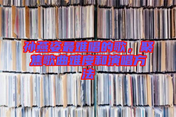 孫燕姿最難唱的歌，聚焦歌曲難度和演唱方法