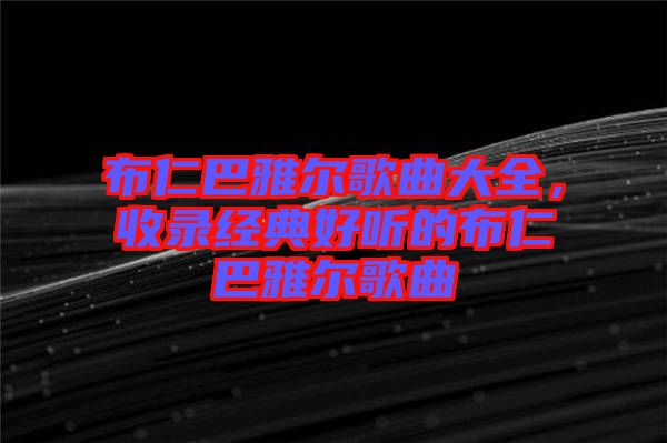 布仁巴雅爾歌曲大全，收錄經(jīng)典好聽的布仁巴雅爾歌曲