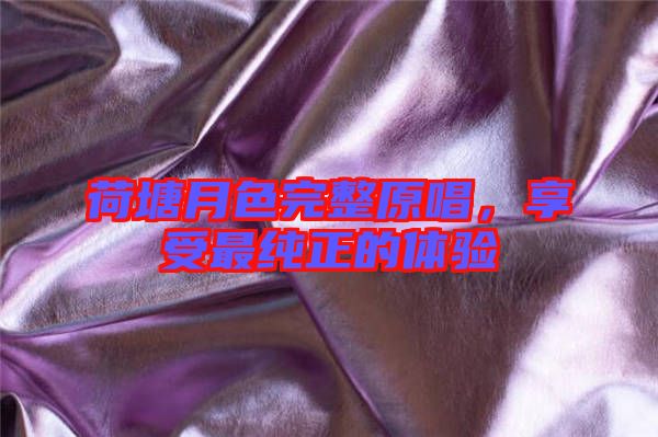 荷塘月色完整原唱，享受最純正的體驗(yàn)