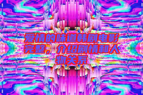 愛情的味道韓劇電影完整，介紹劇情和人物關系