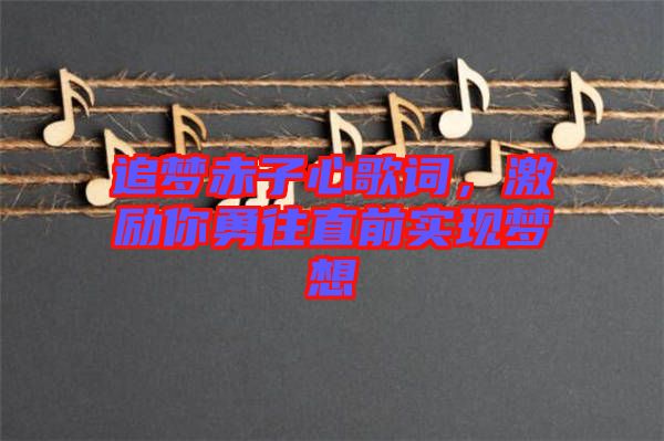 追夢(mèng)赤子心歌詞，激勵(lì)你勇往直前實(shí)現(xiàn)夢(mèng)想