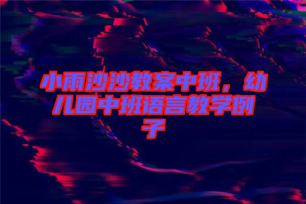 小雨沙沙教案中班，幼兒園中班語言教學例子