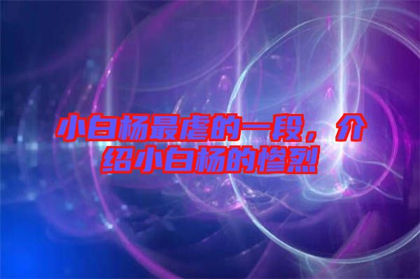 小白楊最虐的一段，介紹小白楊的慘烈