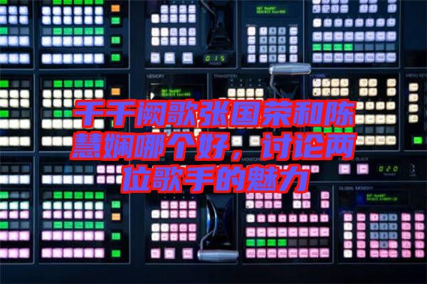 千千闕歌張國(guó)榮和陳慧嫻哪個(gè)好，討論兩位歌手的魅力