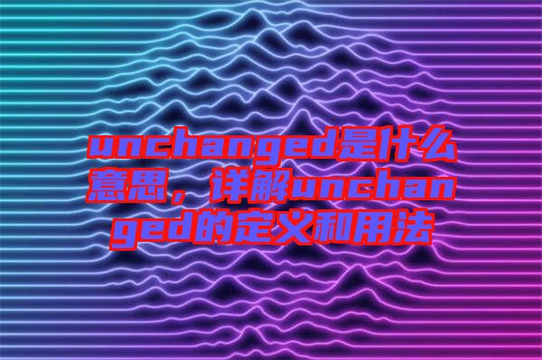 unchanged是什么意思，詳解unchanged的定義和用法