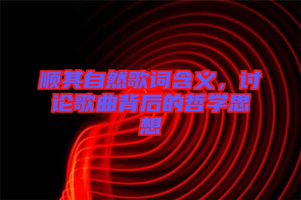 順其自然歌詞含義，討論歌曲背后的哲學(xué)思想