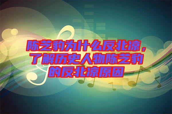 陳芝豹為什么反北涼，了解歷史人物陳芝豹的反北涼原因