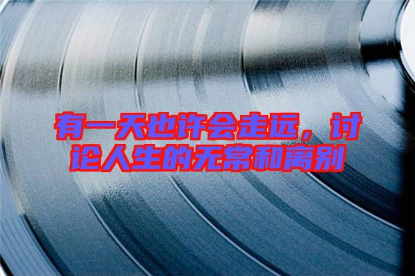 有一天也許會走遠(yuǎn)，討論人生的無常和離別