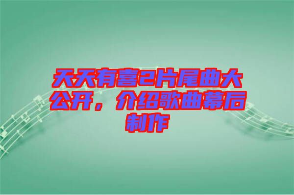 天天有喜2片尾曲大公開，介紹歌曲幕后制作