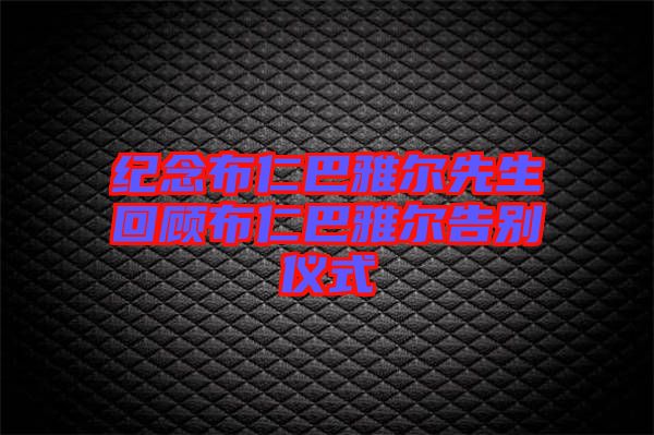 紀(jì)念布仁巴雅爾先生回顧布仁巴雅爾告別儀式