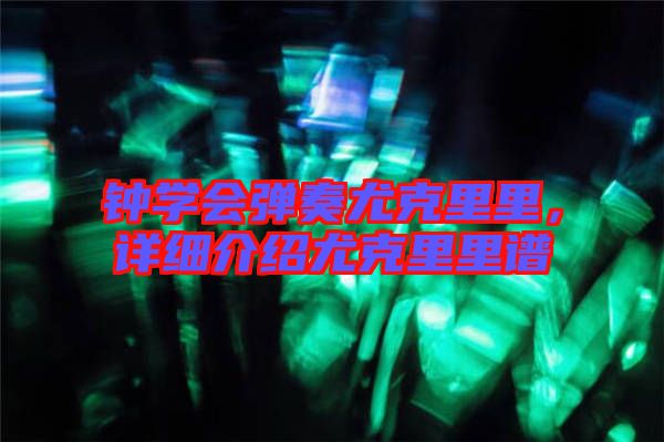 鐘學會彈奏尤克里里，詳細介紹尤克里里譜