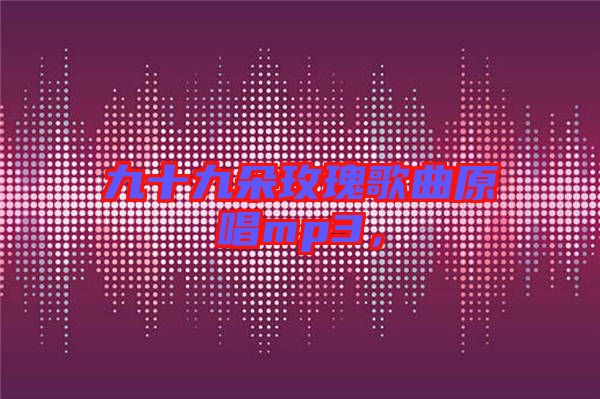 九十九朵玫瑰歌曲原唱mp3，